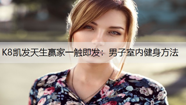 K8凯发天生赢家一触即发：男子室内健身方法