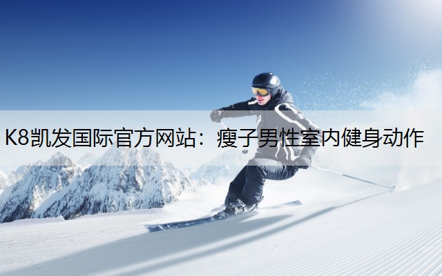 K8凯发国际官方网站：瘦子男性室内健身动作