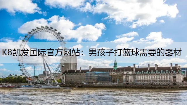 K8凯发国际官方网站：男孩子打篮球需要的器材