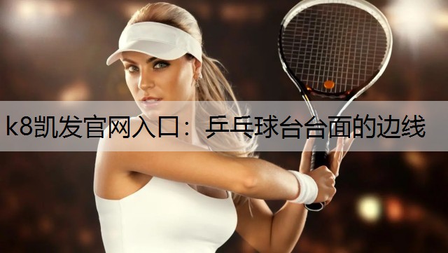 k8凯发官网入口：乒乓球台台面的边线