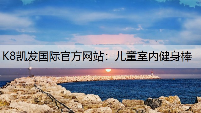 K8凯发国际官方网站：儿童室内健身棒