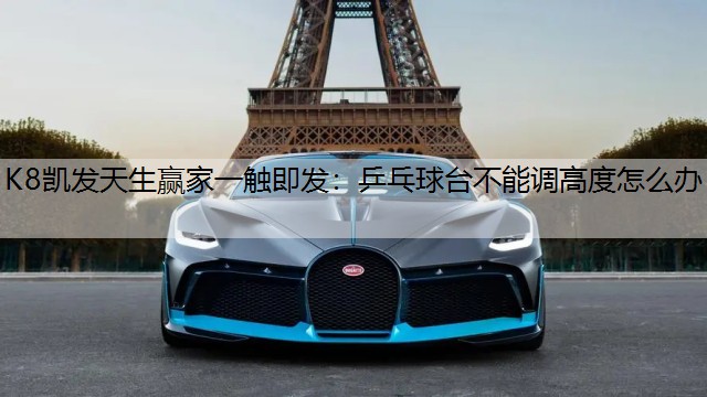 K8凯发天生赢家一触即发：乒乓球台不能调高度怎么办