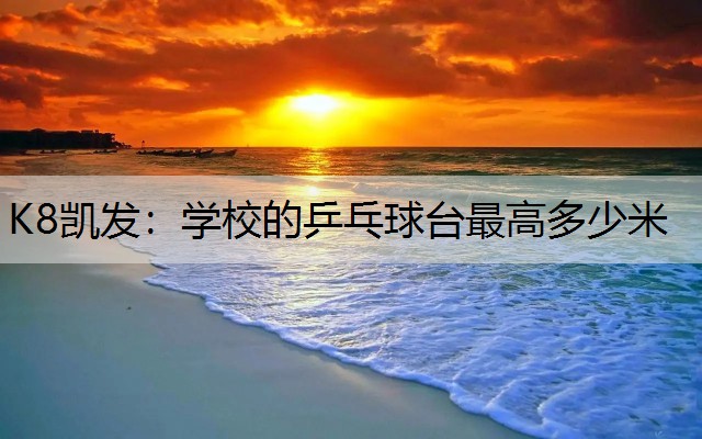 K8凯发：学校的乒乓球台最高多少米