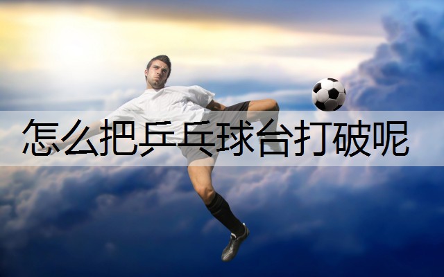 怎么把乒乓球台打破呢