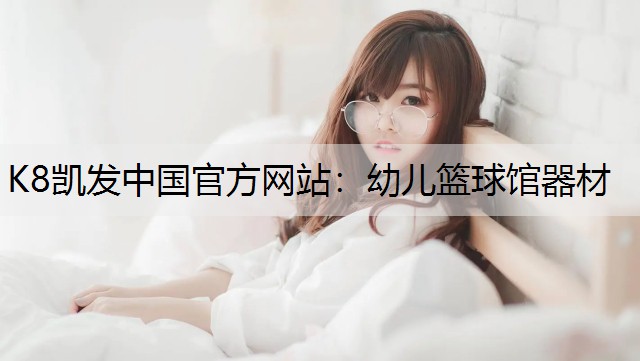 K8凯发中国官方网站：幼儿篮球馆器材