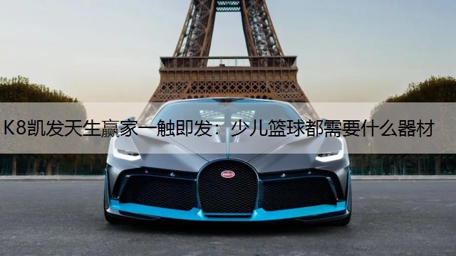 K8凯发天生赢家一触即发：少儿篮球都需要什么器材
