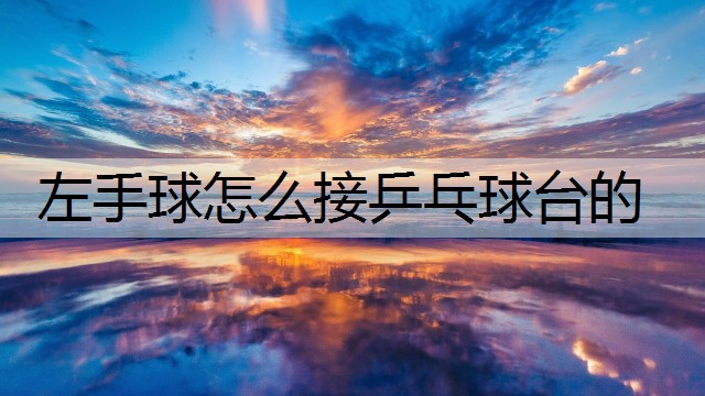 左手球怎么接乒乓球台的