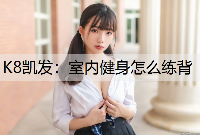 K8凯发：室内健身怎么练背