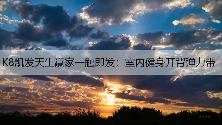 K8凯发天生赢家一触即发：室内健身开背弹力带