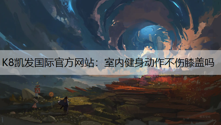 K8凯发国际官方网站：室内健身动作不伤膝盖吗
