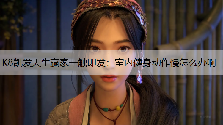 K8凯发天生赢家一触即发：室内健身动作慢怎么办啊