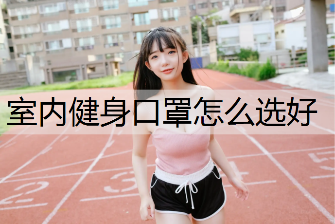 室内健身口罩怎么选好