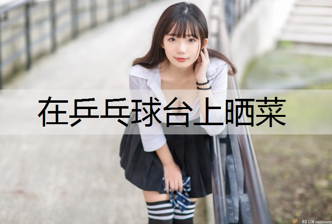在乒乓球台上晒菜