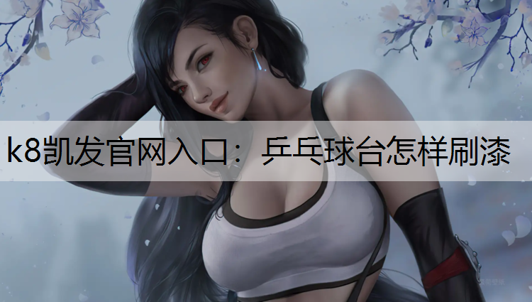 k8凯发官网入口：乒乓球台怎样刷漆