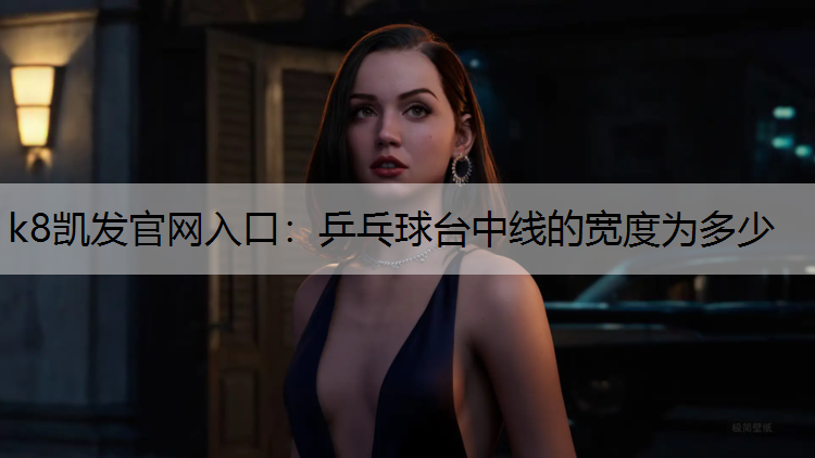 k8凯发官网入口：乒乓球台中线的宽度为多少