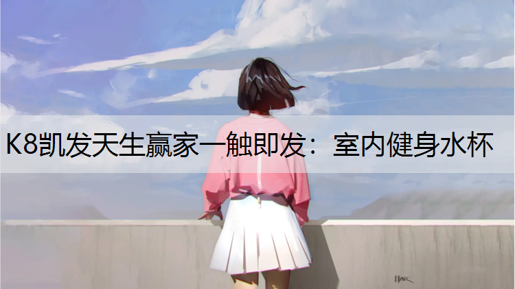 K8凯发天生赢家一触即发：室内健身水杯