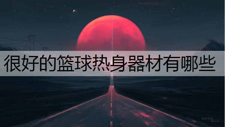 很好的篮球热身器材有哪些