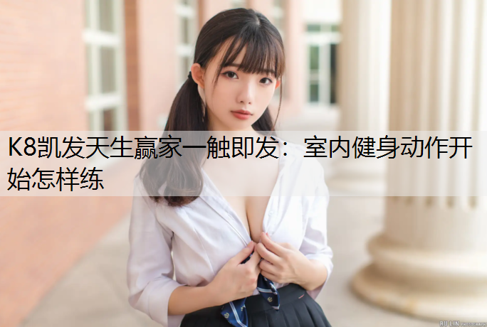 K8凯发天生赢家一触即发：室内健身动作开始怎样练