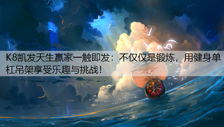 K8凯发天生赢家一触即发：不仅仅是锻炼，用健身单杠吊架享受乐趣与挑战！