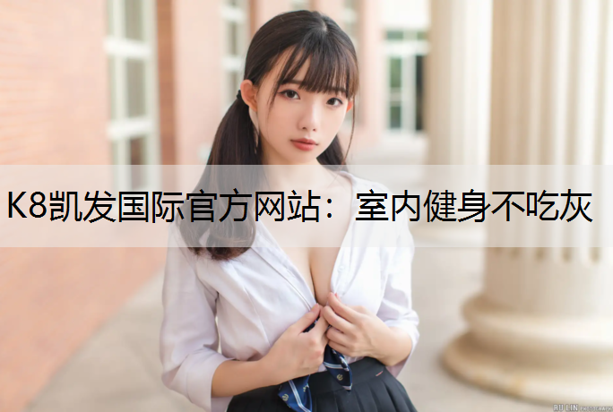 K8凯发国际官方网站：室内健身不吃灰