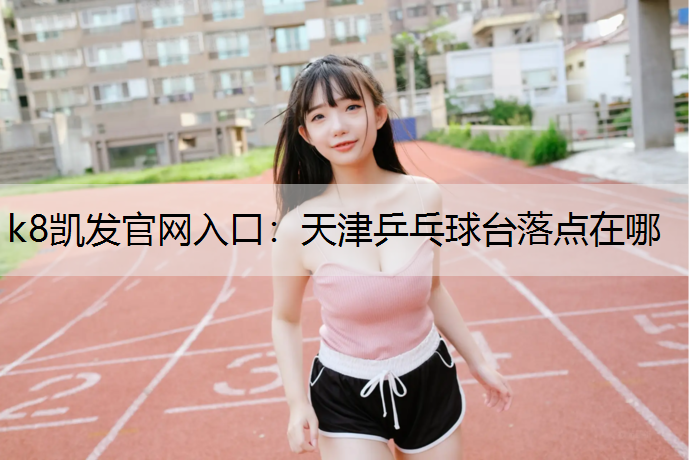 天津乒乓球台落点在哪