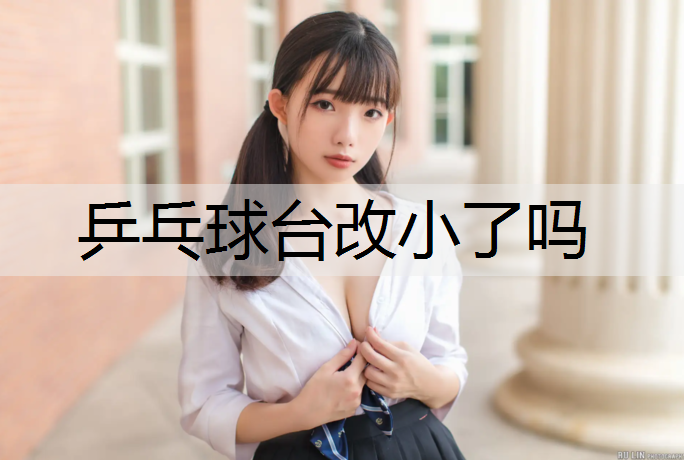 乒乓球台改小了吗