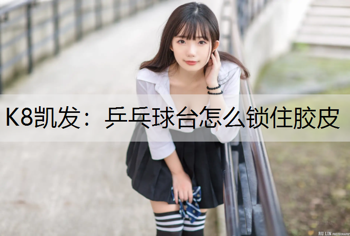 乒乓球台怎么锁住胶皮