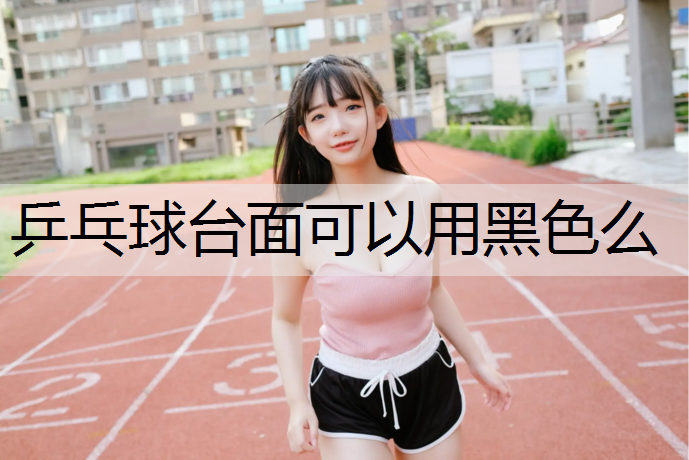 乒乓球台面可以用黑色么