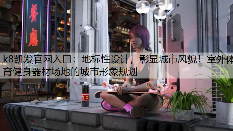 地标性设计，彰显城市风貌！室外体育健身器材场地的城市形象规划