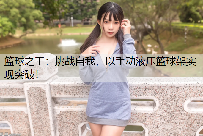 篮球之王：挑战自我，以手动液压篮球架实现突破！